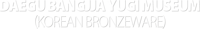DAEGU BANGJJA YUGI MUSEUM(KOREAN BRONZEWARE)